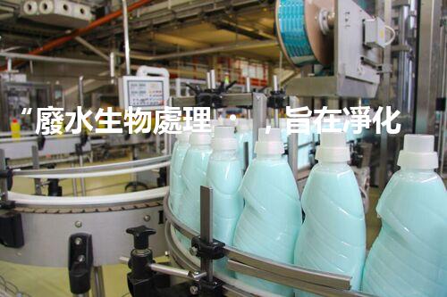 “廢水生物處理，旨在凈化水源，守護(hù)碧水藍(lán)天”